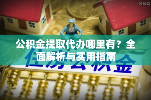 昌邑公积金提取代办哪里有？全面解析与实用指南
