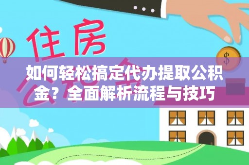 昌邑如何轻松搞定代办提取公积金？全面解析流程与技巧