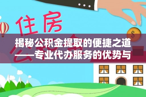 昌邑揭秘公积金提取的便捷之道——专业代办服务的优势与选择