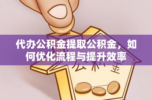 昌邑代办公积金提取公积金，如何优化流程与提升效率