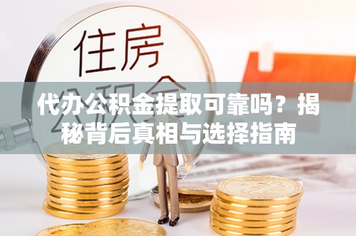 昌邑代办公积金提取可靠吗？揭秘背后真相与选择指南
