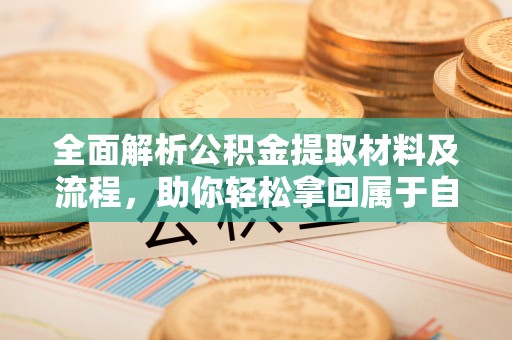 昌邑全面解析公积金提取材料及流程，助你轻松拿回属于自己的钱