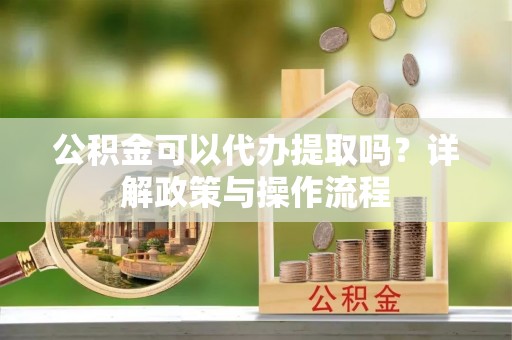昌邑公积金可以代办提取吗？详解政策与操作流程