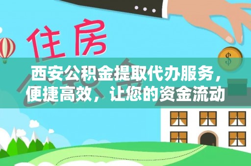 昌邑西安公积金提取代办服务，便捷高效，让您的资金流动无忧