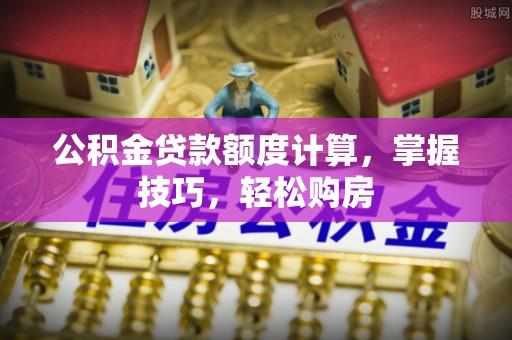 昌邑公积金贷款额度计算，掌握技巧，轻松购房