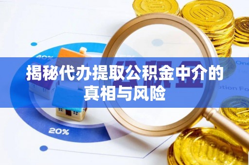 昌邑揭秘代办提取公积金中介的真相与风险