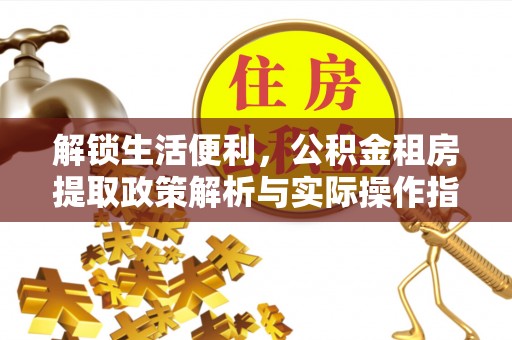 昌邑解锁生活便利，公积金租房提取政策解析与实际操作指南