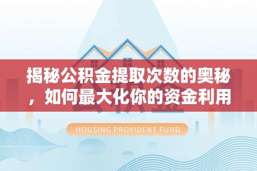 昌邑揭秘公积金提取次数的奥秘，如何最大化你的资金利用？