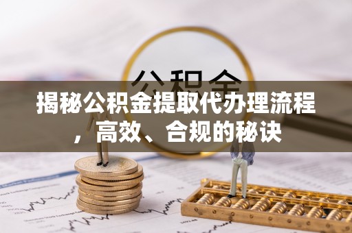 昌邑揭秘公积金提取代办理流程，高效、合规的秘诀