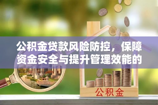 昌邑公积金贷款风险防控，保障资金安全与提升管理效能的多维度探索