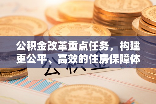 昌邑公积金改革重点任务，构建更公平、高效的住房保障体系