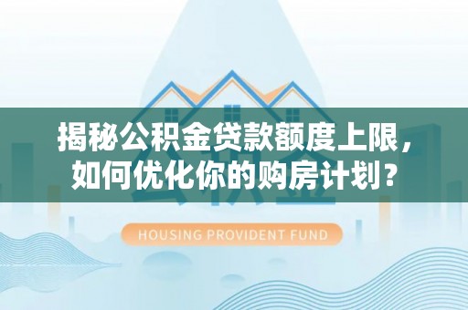 昌邑揭秘公积金贷款额度上限，如何优化你的购房计划？
