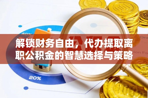 昌邑解锁财务自由，代办提取离职公积金的智慧选择与策略
