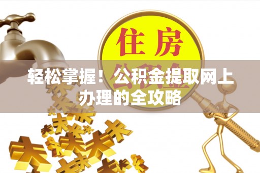 昌邑轻松掌握！公积金提取网上办理的全攻略