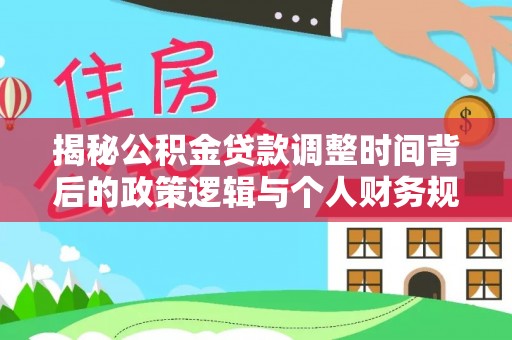 昌邑揭秘公积金贷款调整时间背后的政策逻辑与个人财务规划