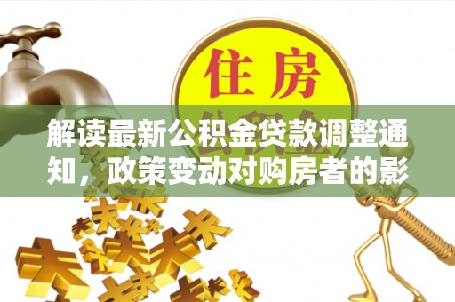 昌邑解读最新公积金贷款调整通知，政策变动对购房者的影响