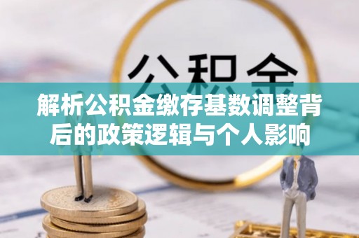 昌邑解析公积金缴存基数调整背后的政策逻辑与个人影响
