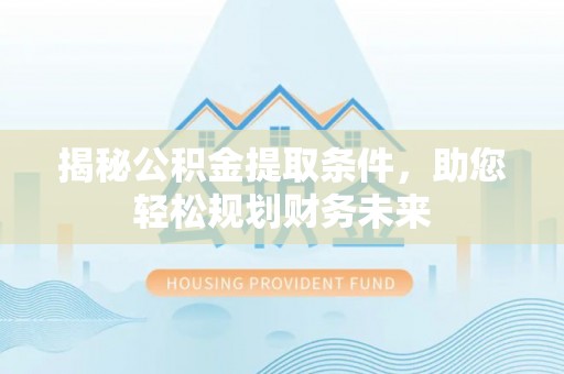 昌邑揭秘公积金提取条件，助您轻松规划财务未来