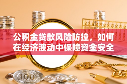 昌邑公积金贷款风险防控，如何在经济波动中保障资金安全
