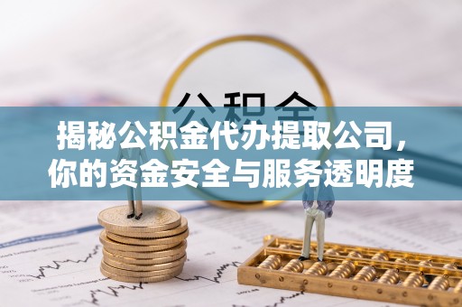 昌邑揭秘公积金代办提取公司，你的资金安全与服务透明度指南