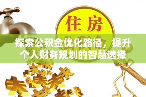 昌邑探索公积金优化路径，提升个人财务规划的智慧选择