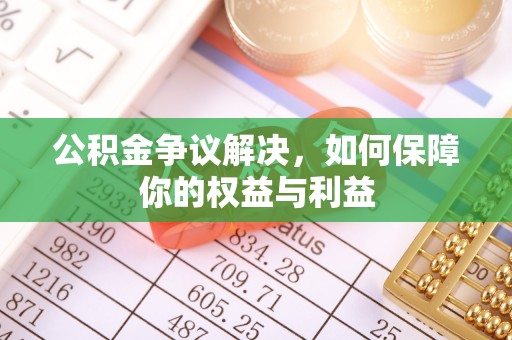 昌邑公积金争议解决，如何保障你的权益与利益