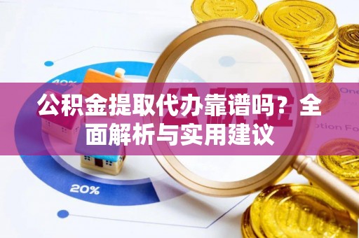 昌邑公积金提取代办靠谱吗？全面解析与实用建议