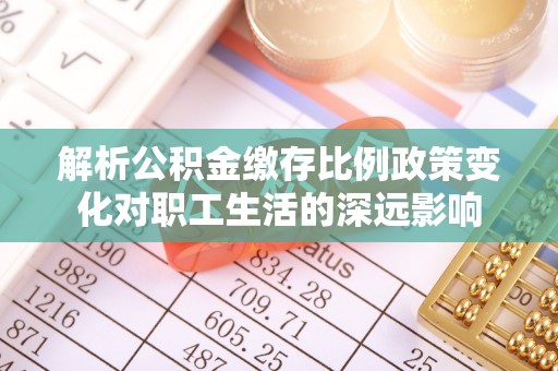 昌邑解析公积金缴存比例政策变化对职工生活的深远影响