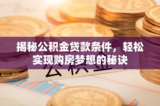 昌邑揭秘公积金贷款条件，轻松实现购房梦想的秘诀