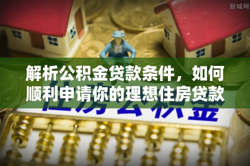昌邑解析公积金贷款条件，如何顺利申请你的理想住房贷款