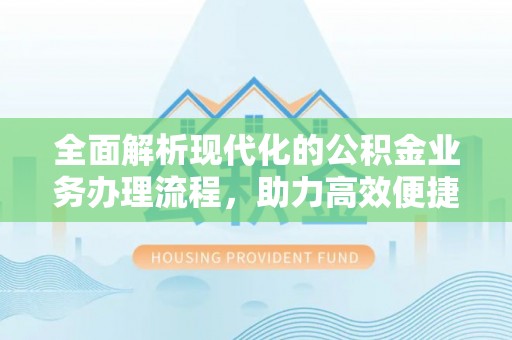 昌邑全面解析现代化的公积金业务办理流程，助力高效便捷生活