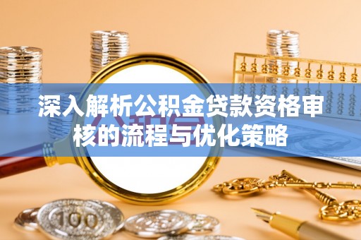 昌邑深入解析公积金贷款资格审核的流程与优化策略