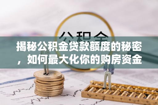 昌邑揭秘公积金贷款额度的秘密，如何最大化你的购房资金