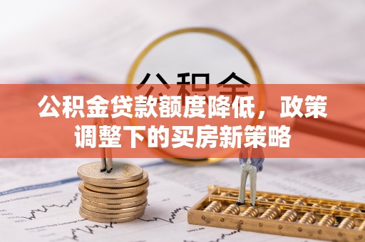 昌邑公积金贷款额度降低，政策调整下的买房新策略