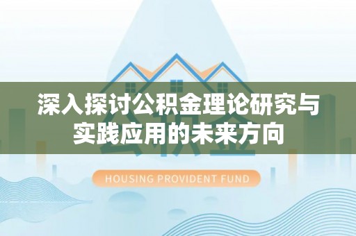 昌邑深入探讨公积金理论研究与实践应用的未来方向