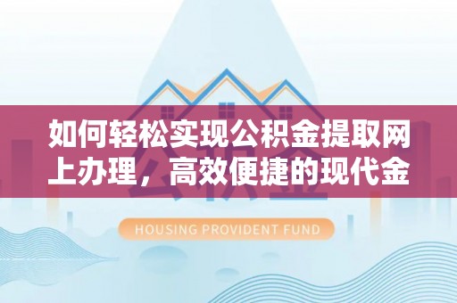 昌邑如何轻松实现公积金提取网上办理，高效便捷的现代金融服务