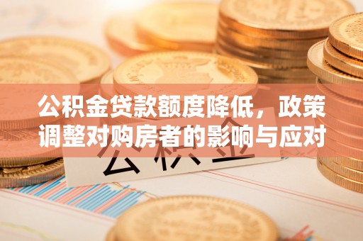 昌邑公积金贷款额度降低，政策调整对购房者的影响与应对策略