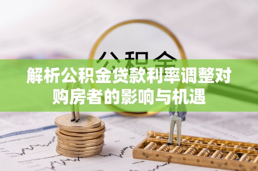 昌邑解析公积金贷款利率调整对购房者的影响与机遇