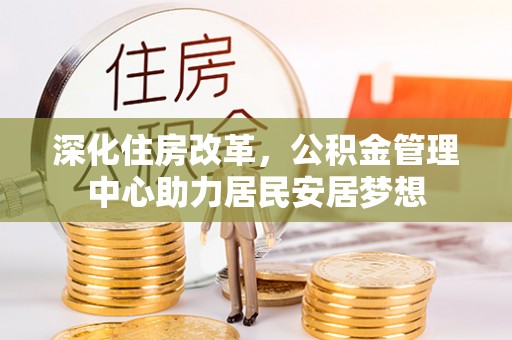 昌邑深化住房改革，公积金管理中心助力居民安居梦想