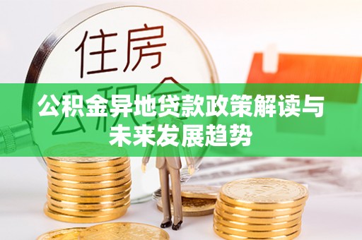 昌邑公积金异地贷款政策解读与未来发展趋势