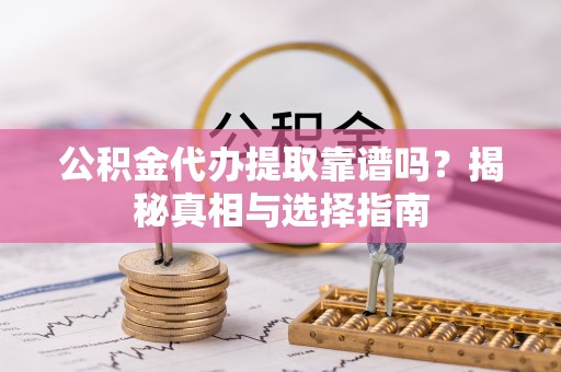 昌邑公积金代办提取靠谱吗？揭秘真相与选择指南