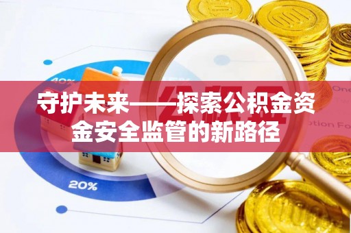昌邑守护未来——探索公积金资金安全监管的新路径