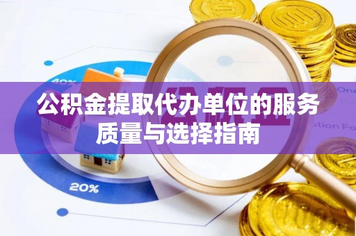 昌邑公积金提取代办单位的服务质量与选择指南