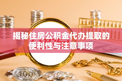 昌邑揭秘住房公积金代办提取的便利性与注意事项