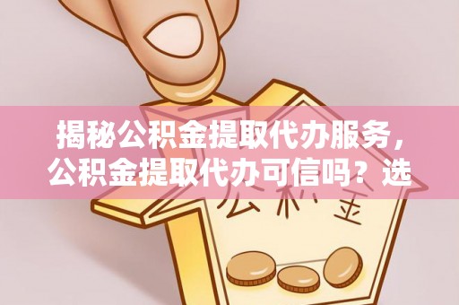 昌邑揭秘公积金提取代办服务，公积金提取代办可信吗？选择前你需要知道的真相