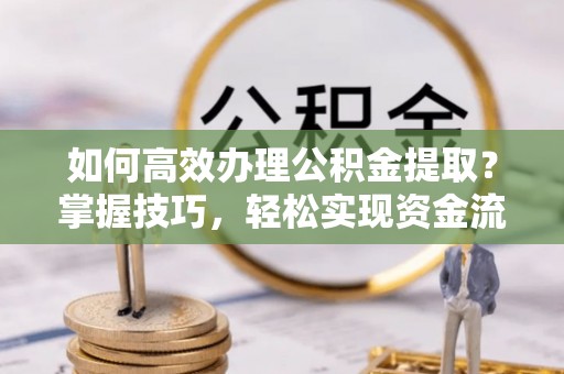昌邑如何高效办理公积金提取？掌握技巧，轻松实现资金流动