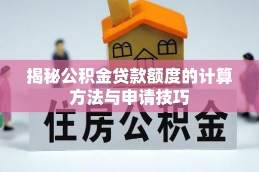 昌邑揭秘公积金贷款额度的计算方法与申请技巧