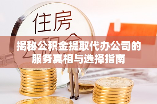 昌邑揭秘公积金提取代办公司的服务真相与选择指南