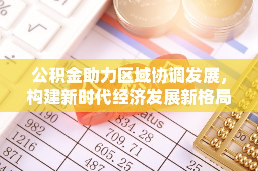 昌邑公积金助力区域协调发展，构建新时代经济发展新格局