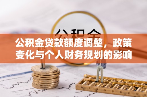昌邑公积金贷款额度调整，政策变化与个人财务规划的影响分析